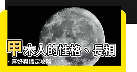 甲木性格|【甲木性格】甲木人的性格、長相、喜好與搞定攻略